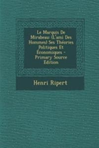 Le Marquis de Mirabeau: (L'ami Des Hommes) Ses Theories Politiques Et Economiques