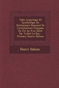 Table Analytique Et Synthetique Du Dictionnaire Raisonne de L'Architecture Francaise Du XIE Au Xvie Siecle Par Viollet-Le-Duc - Primary Source Edition
