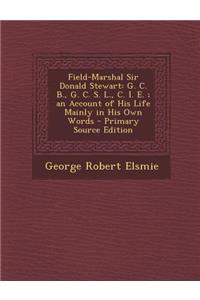 Field-Marshal Sir Donald Stewart: G. C. B., G. C. S. L., C. I. E.; An Account of His Life Mainly in His Own Words - Primary Source Edition