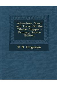Adventure, Sport and Travel on the Tibetan Steppes - Primary Source Edition