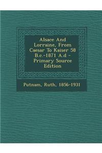 Alsace and Lorraine, from Caesar to Kaiser 58 B.C.-1871 A.D