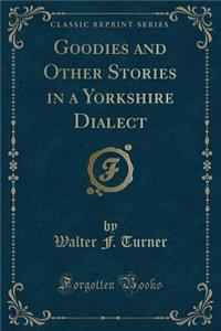 Goodies and Other Stories in a Yorkshire Dialect (Classic Reprint)