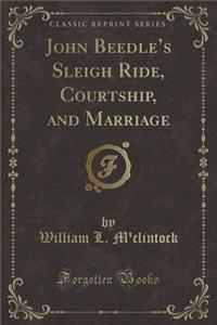 John Beedle's Sleigh Ride, Courtship, and Marriage (Classic Reprint)