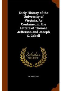Early History of the University of Virginia, As Contained in the Letters of Thomas Jefferson and Joseph C. Cabell