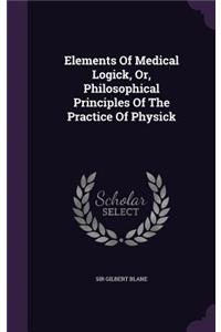 Elements Of Medical Logick, Or, Philosophical Principles Of The Practice Of Physick