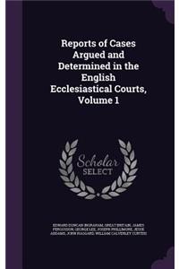 Reports of Cases Argued and Determined in the English Ecclesiastical Courts, Volume 1