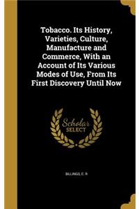 Tobacco. Its History, Varieties, Culture, Manufacture and Commerce, With an Account of Its Various Modes of Use, From Its First Discovery Until Now