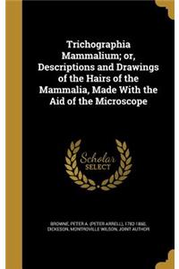 Trichographia Mammalium; or, Descriptions and Drawings of the Hairs of the Mammalia, Made With the Aid of the Microscope