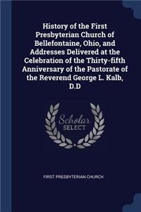 History of the First Presbyterian Church of Bellefontaine, Ohio, and Addresses Delivered at the Celebration of the Thirty-fifth Anniversary of the Pastorate of the Reverend George L. Kalb, D.D