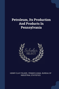 Petroleum, Its Production And Products In Pennsylvania