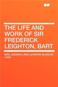 The Life and Work of Sir Frederick Leighton, Bart