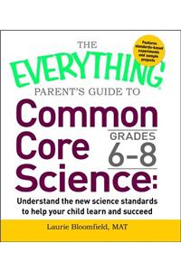 Everything Parent's Guide to Common Core Science Grades 6-8