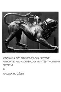 Cosimo I Deâ (Tm) Medici as Collector: Antiquities and Archaeology in Sixteenth-Century Florence