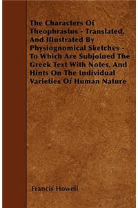 The Characters Of Theophrastus - Translated, And Illustrated By Physiognomical Sketches - To Which Are Subjoined The Greek Text With Notes, And Hints On The Individual Varieties Of Human Nature