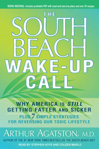 The South Beach Wake-Up Call: Why America Is Still Getting Fatter and Sicker, Plus 7 Simple Strategies for Reversing Our Toxic Lifestyle