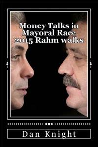 Money Talks in Mayoral Race 2015 Rahm Walks: Rahm Emmanuel Is Headed for a Easy Victory Walking and Garcia Will Runoff