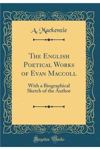 The English Poetical Works of Evan MacColl: With a Biographical Sketch of the Author (Classic Reprint)