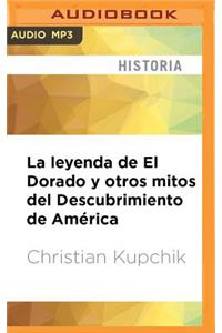 Leyenda de El Dorado Y Otros Mitos del Descubrimiento de América