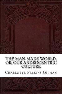 The Man-Made World; Or, Our Androcentric Culture
