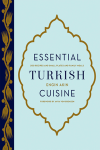 Essential Turkish Cuisine: 200 Recipes for Small Plates and Family Meals