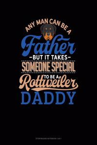 Any Man Can Be A Father But It Takes Someone Special To Be A Rottweiler Daddy