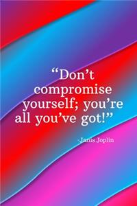 Don't compromise yourself you're all you've got - Janis Joplin