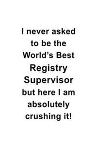 I Never Asked To Be The World's Best Registry Supervisor But Here I Am Absolutely Crushing It: Personal Registry Supervisor Notebook, Journal Gift, Diary, Doodle Gift or Notebook - 6 x 9 Compact Size- 109 Blank Lined Pages