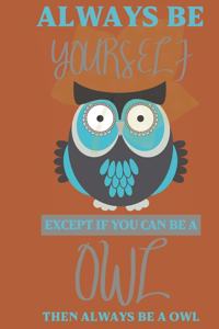 Always be yourself except if you can be a Owl then always be a Owl