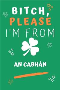 Bitch Please I'm From An Cabhán: Perfect Gag Gift For Someone From An Cabhán! - Blank Lined Notebook Journal - 120 Pages 6 x 9 Format - Office - Gift-