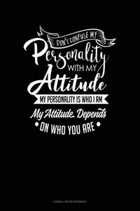 Don't Confuse My Personality With My Attitude My Personality Is Who I Am My Attitude Depends On Who You Are