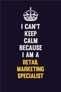 I Can't Keep Calm Because I Am A Retail Marketing Specialist