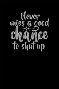 Never Miss A Good Chance To Shut Up Lined Notebook Journal