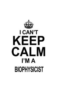 I Can't Keep Calm I'm A Biophysicist