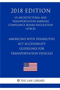 Americans with Disabilities Act Accessibility Guidelines for Transportation Vehicles (US Architectural and Transportation Barriers Compliance Board Regulation) (ATBCB) (2018 Edition)