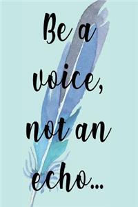 Be A Voice, Not An Echo...