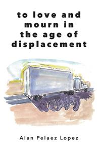 To Love and Mourn in the Age of Displacement