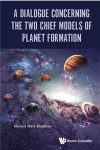 Dialogue Concerning the Two Chief Models of Planet Formation