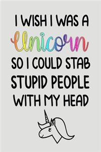 I Wish I Was A Unicorn So I Could Stab Stupid People With My Head