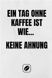 Ein Tag Ohne Kaffee Ist Wie... Keine Ahnung