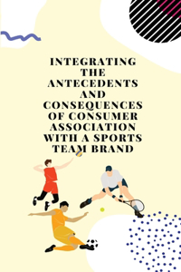 Integrating the antecedents and consequences of consumer association with a sports team brand