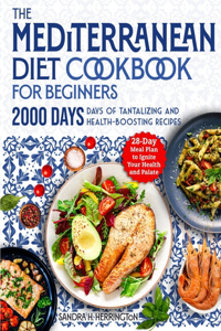 Mediterranean Diet Cookbook for Beginners: 2000 Days of Tantalizing and Effortless Recipes with a 28-Day Meal Plan to Ignite Your Health and Palate
