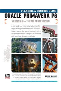 Planning and Control Using Oracle Primavera P6 Versions 8 to 19 PPM Professional