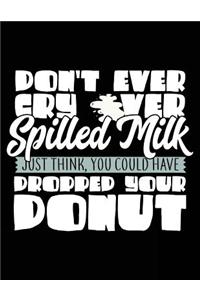 Don't Ever Cry Over Spilled Milk Just Think You Could Have Dropped Your Donut