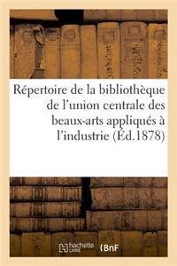 Répertoire de la Bibliothèque de l'Union Centrale Des Beaux-Arts Appliqués À l'Industrie