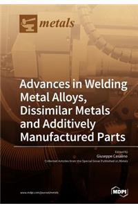 Advances in Welding Metal Alloys, Dissimilar Metals and Additively Manufactured Parts