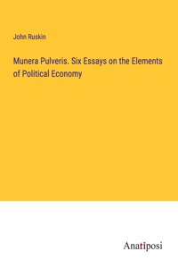 Munera Pulveris. Six Essays on the Elements of Political Economy