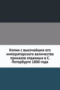 Kopii s vysochajshih ego imperatorskogo velichestva prikazov otdannyh v S. Peterburge 1800 goda