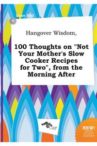 Hangover Wisdom, 100 Thoughts on Not Your Mother's Slow Cooker Recipes for Two, from the Morning After
