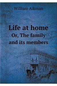 Life at Home Or, the Family and Its Members