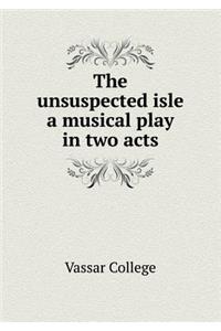 The Unsuspected Isle a Musical Play in Two Acts